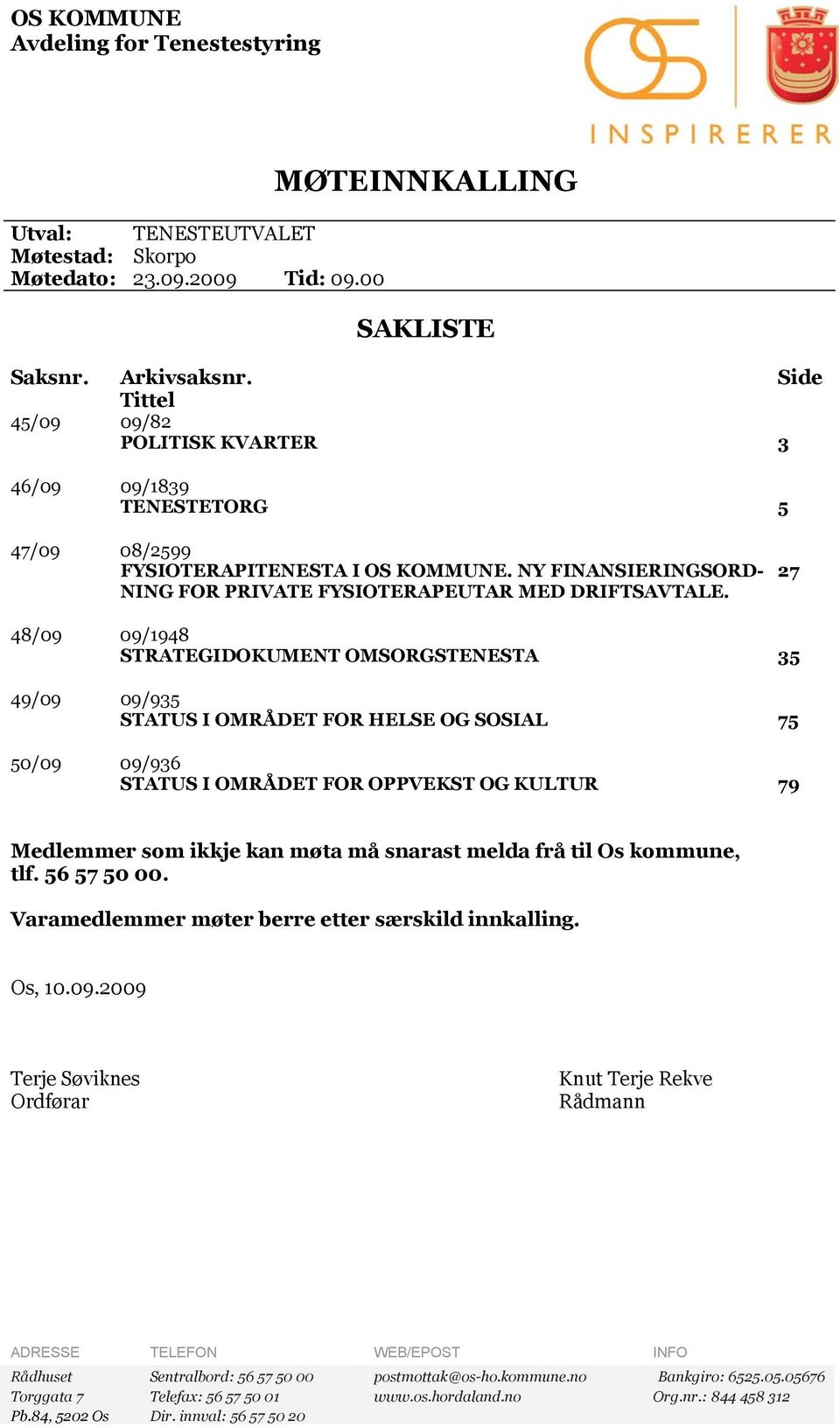 27 48/09 09/1948 STRATEGIDOKUMENT OMSORGSTENESTA 35 49/09 09/935 STATUS I OMRÅDET FOR HELSE OG SOSIAL 75 50/09 09/936 STATUS I OMRÅDET FOR OPPVEKST OG KULTUR 79 Medlemmer som ikkje kan møta må