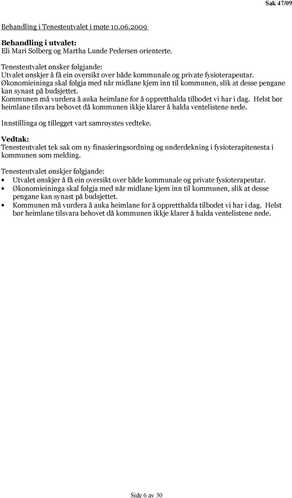 Økonomieininga skal følgja med når midlane kjem inn til kommunen, slik at desse pengane kan synast på budsjettet. Kommunen må vurdera å auka heimlane for å oppretthalda tilbodet vi har i dag.