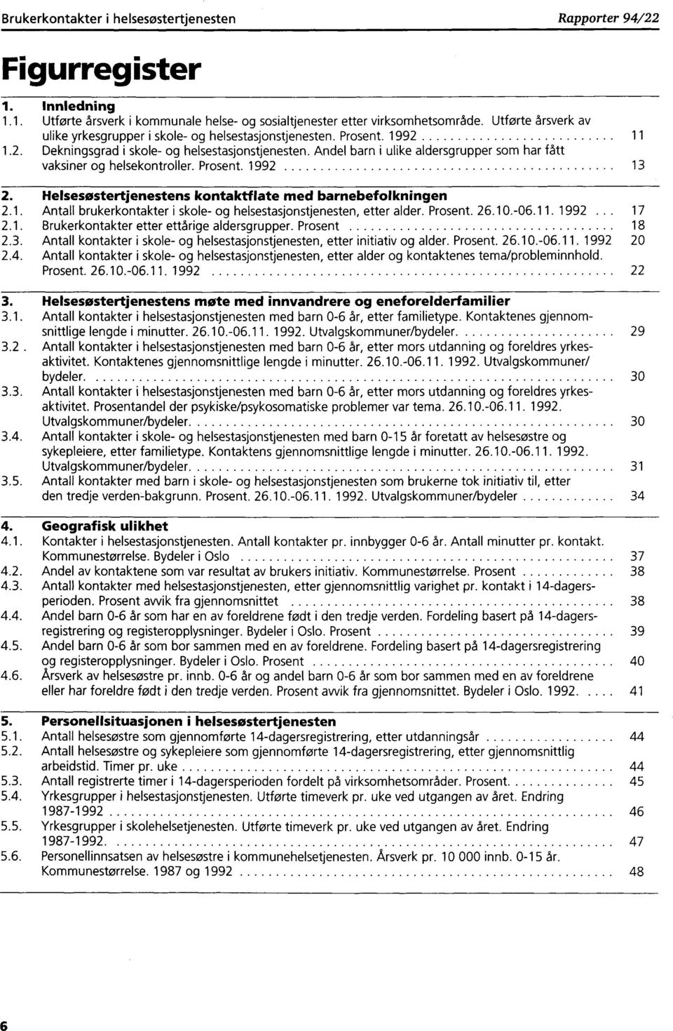 Andel barn i ulike aldersgrupper som har fått vaksiner og helsekontroller. Prosent. 1992 13 2. Helsesøstertjenestens kontaktflate med barnebefolkningen 2.1. Antall brukerkontakter i skole- og helsestasjonstjenesten, etter alder.