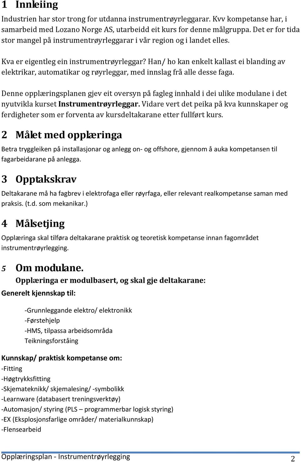 Han/ ho kan enkelt kallast ei blanding av elektrikar, automatikar og røyrleggar, med innslag frå alle desse faga.