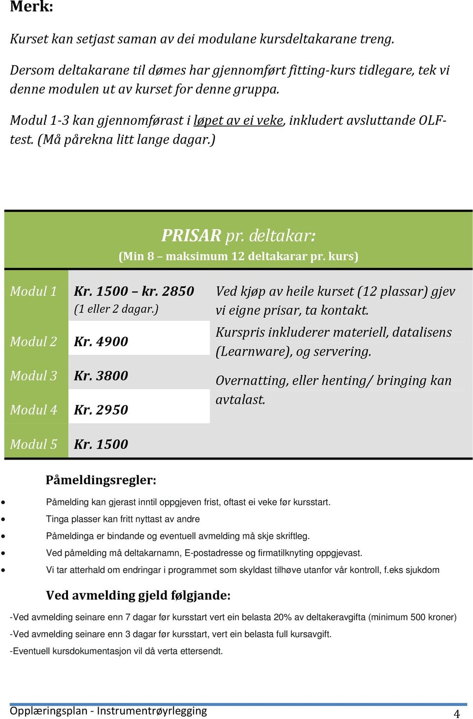 2850 (1 eller 2 dagar.) Modul 2 Kr. 4900 Modul 3 Kr. 3800 Modul 4 Kr. 2950 Ved kjøp av heile kurset (12 plassar) gjev vi eigne prisar, ta kontakt.