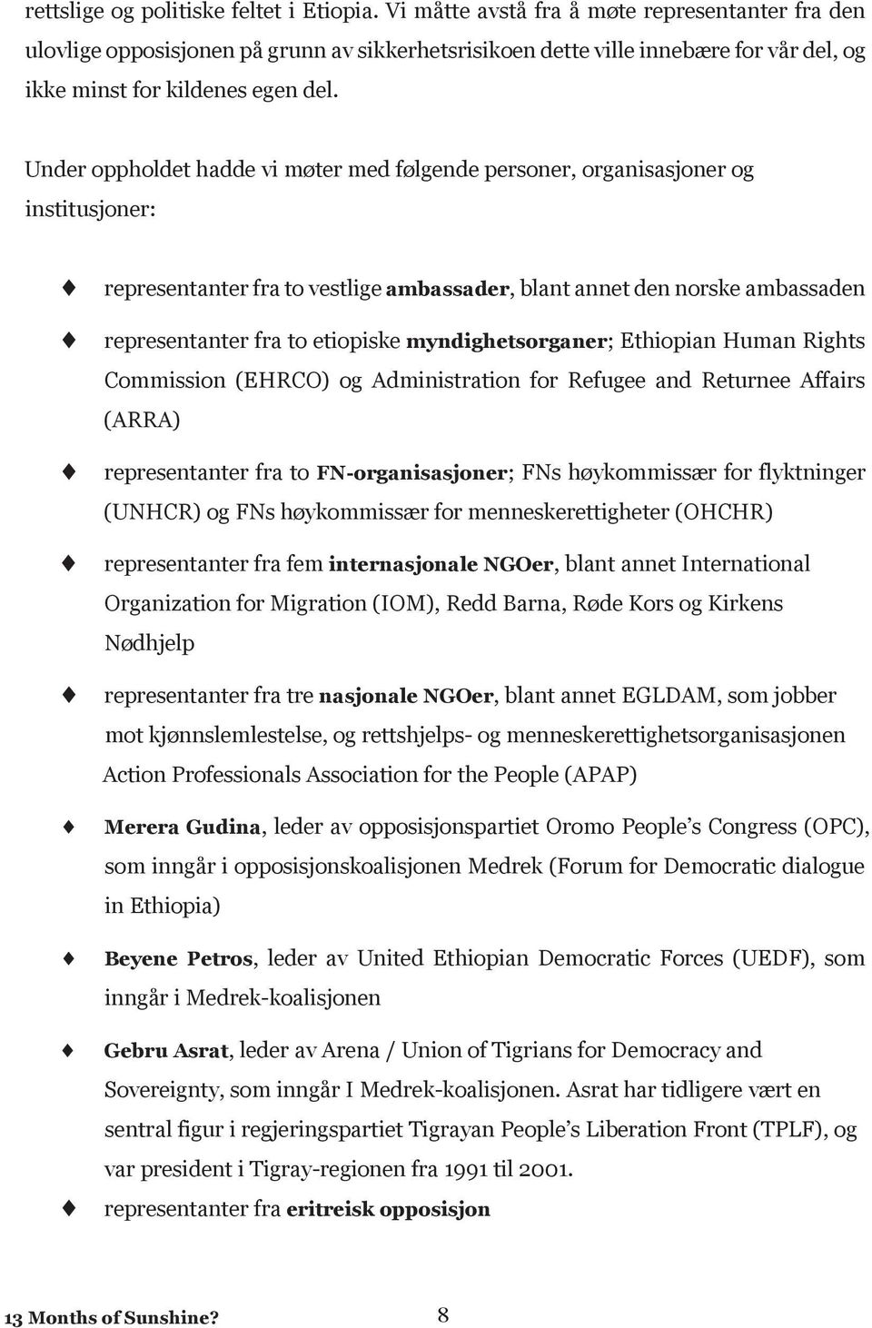 Under oppholdet hadde vi møter med følgende personer, organisasjoner og institusjoner: representanter fra to vestlige ambassader, blant annet den norske ambassaden representanter fra to etiopiske