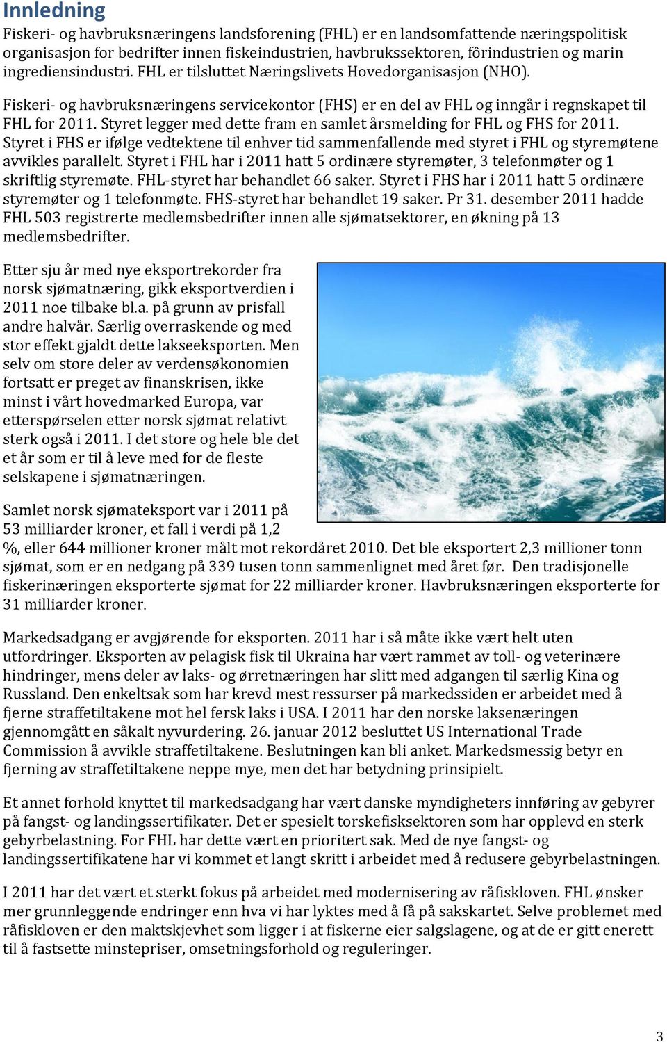 Styret legger med dette fram en samlet årsmelding for FHL og FHS for 2011. Styret i FHS er ifølge vedtektene til enhver tid sammenfallende med styret i FHL og styremøtene avvikles parallelt.