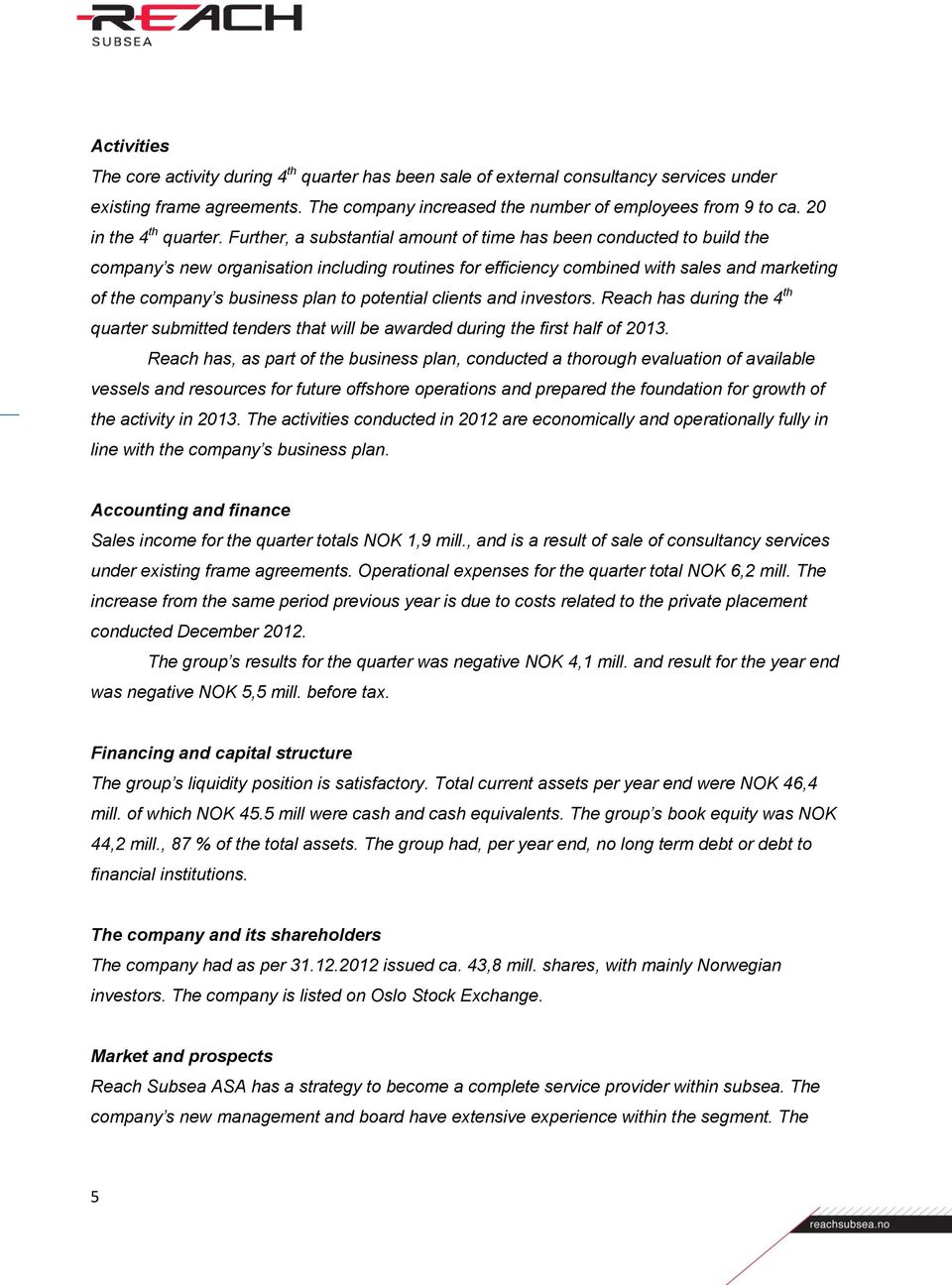 Further, a substantial amount of time has been conducted to build the company s new organisation including routines for efficiency combined with sales and marketing of the company s business plan to