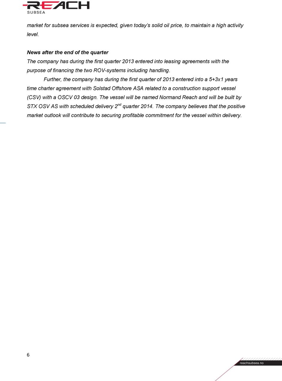 Further, the company has during the first quarter of 2013 entered into a 5+3x1 years time charter agreement with Solstad Offshore ASA related to a construction support vessel (CSV) with