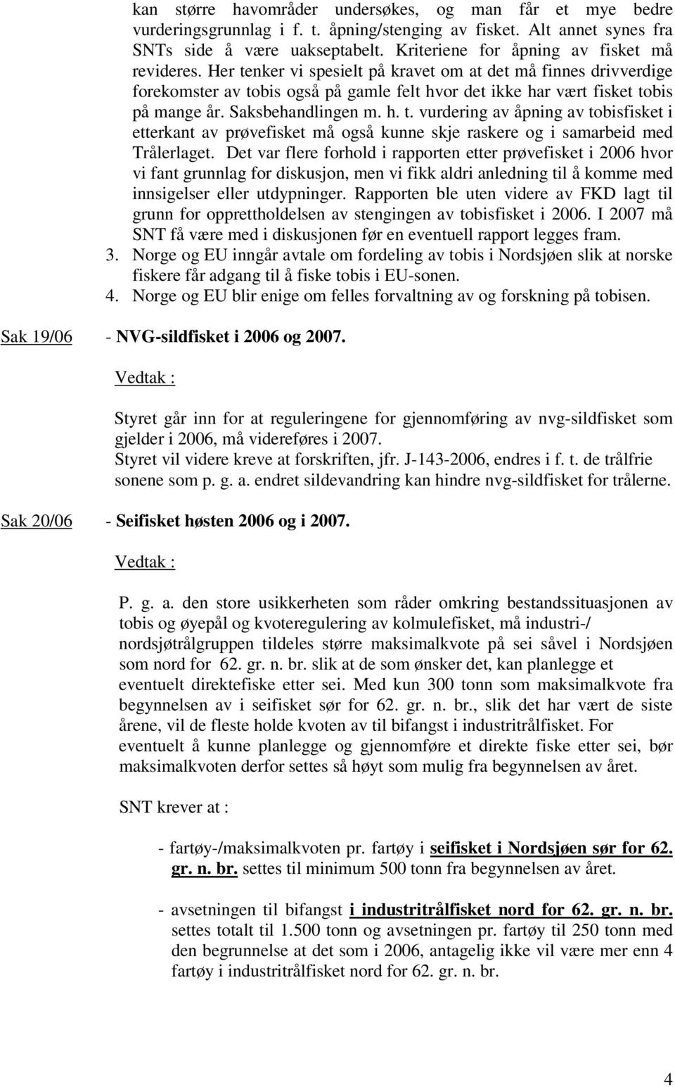 Saksbehandlingen m. h. t. vurdering av åpning av tobisfisket i etterkant av prøvefisket må også kunne skje raskere og i samarbeid med Trålerlaget.