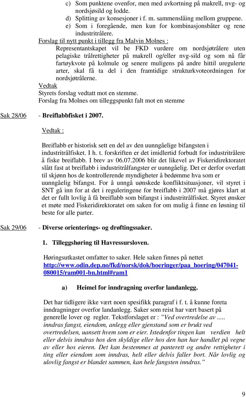 Forslag til nytt punkt i tillegg fra Malvin Molnes : Representantskapet vil be FKD vurdere om nordsjøtrålere uten pelagiske trålrettigheter på makrell og/eller nvg-sild og som nå får fartøykvote på