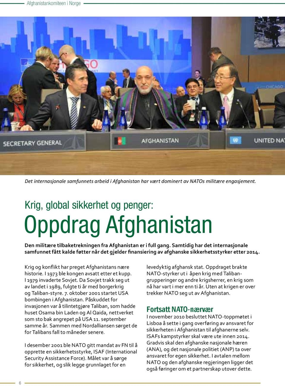 Samtidig har det internasjonale samfunnet fått kalde føtter når det gjelder finansiering av afghanske sikkerhetsstyrker etter 2014. Krig og konflikt har preget Afghanistans nære historie.