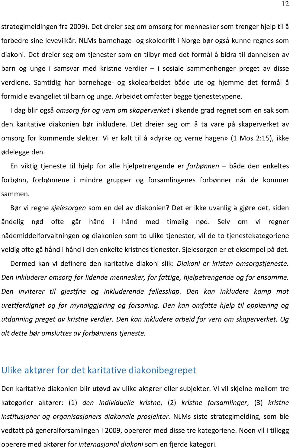 Samtidig har barnehage- og skolearbeidet både ute og hjemme det formål å formidle evangeliet til barn og unge. Arbeidet omfatter begge tjenestetypene.