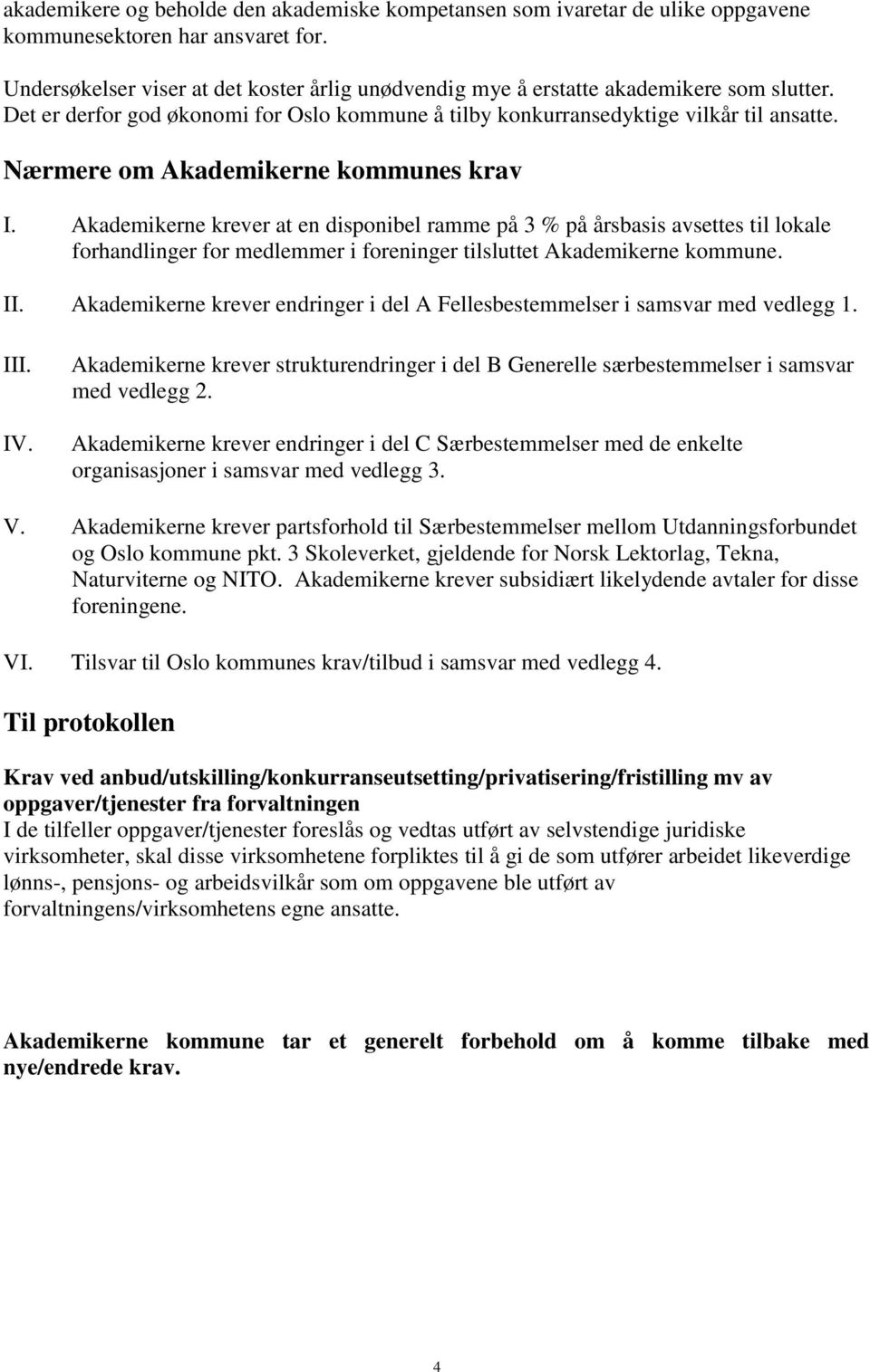 Nærmere om Akademikerne kommunes krav I. Akademikerne krever at en disponibel ramme på 3 % på årsbasis avsettes til lokale forhandlinger for medlemmer i foreninger tilsluttet Akademikerne kommune. II.