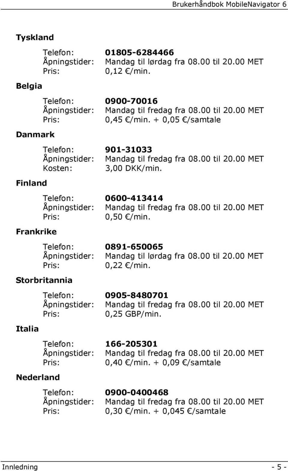 Frankrike Telefon: 0891-650065 Åpningstider: Mandag til lørdag fra 08.00 til 20.00 MET Pris: 0,22 /min. Storbritannia Telefon: 0905-8480701 Åpningstider: Mandag til fredag fra 08.00 til 20.00 MET Pris: 0,25 GBP/min.