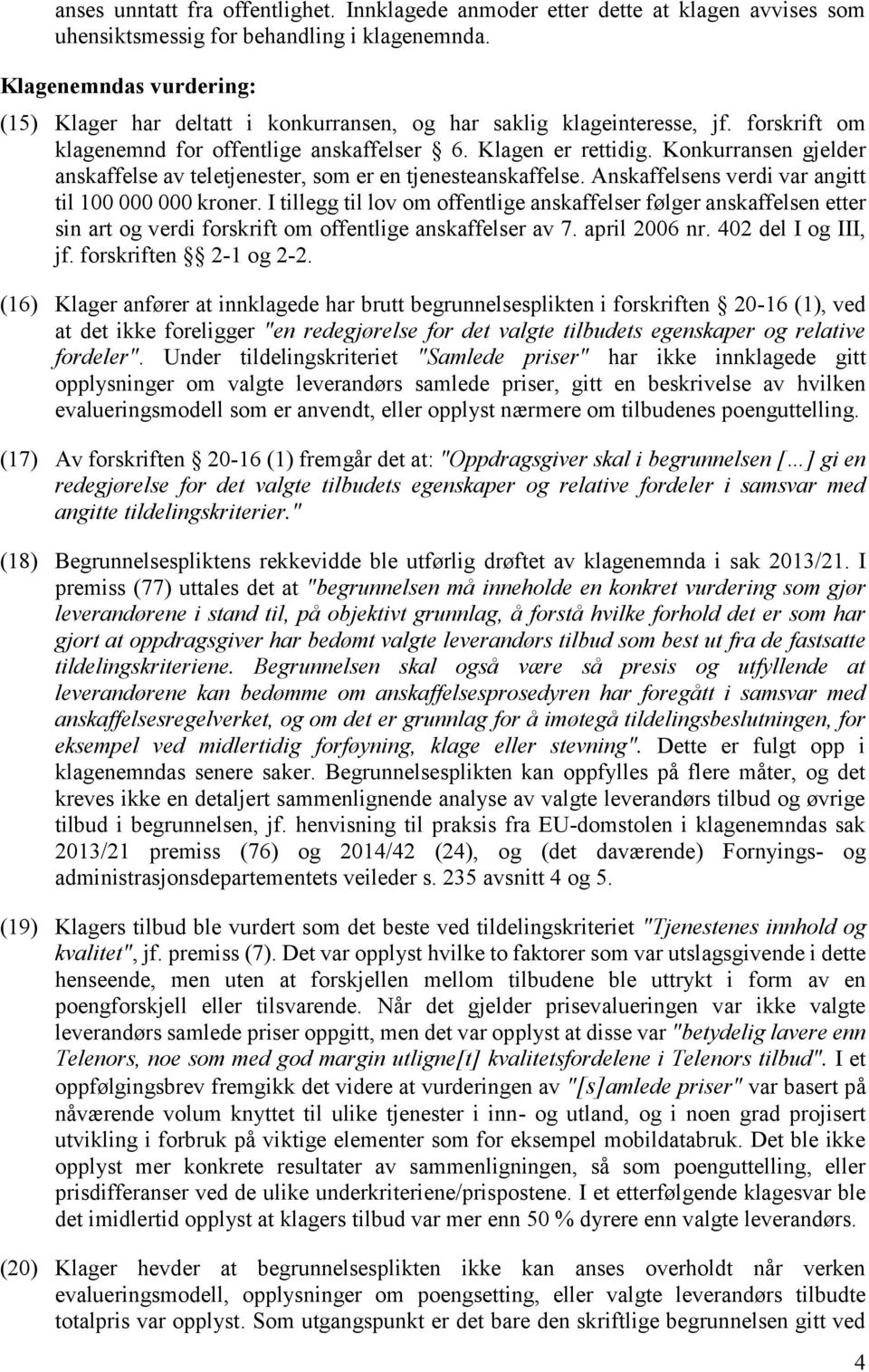 Konkurransen gjelder anskaffelse av teletjenester, som er en tjenesteanskaffelse. Anskaffelsens verdi var angitt til 100 000 000 kroner.