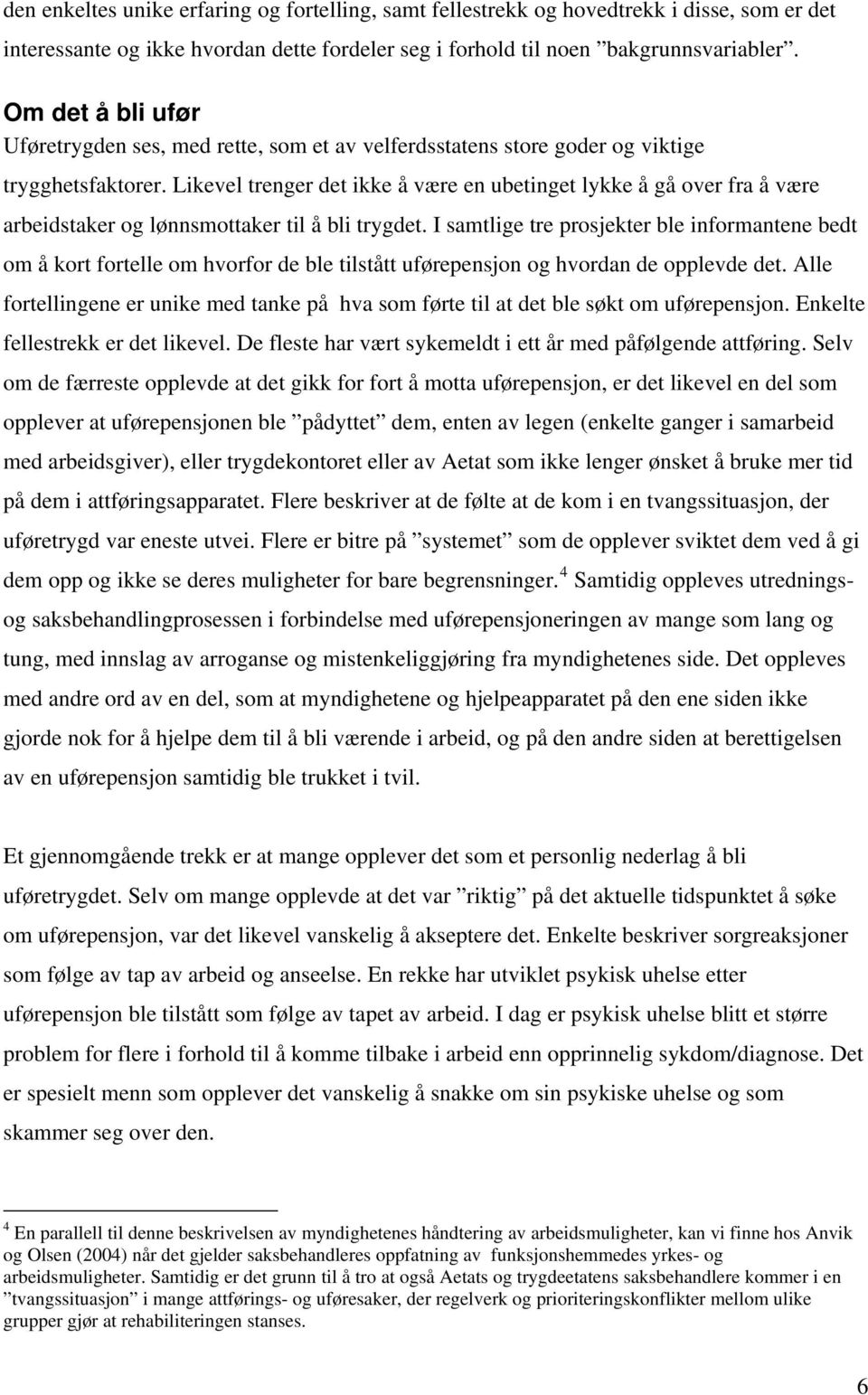 Likevel trenger det ikke å være en ubetinget lykke å gå over fra å være arbeidstaker og lønnsmottaker til å bli trygdet.