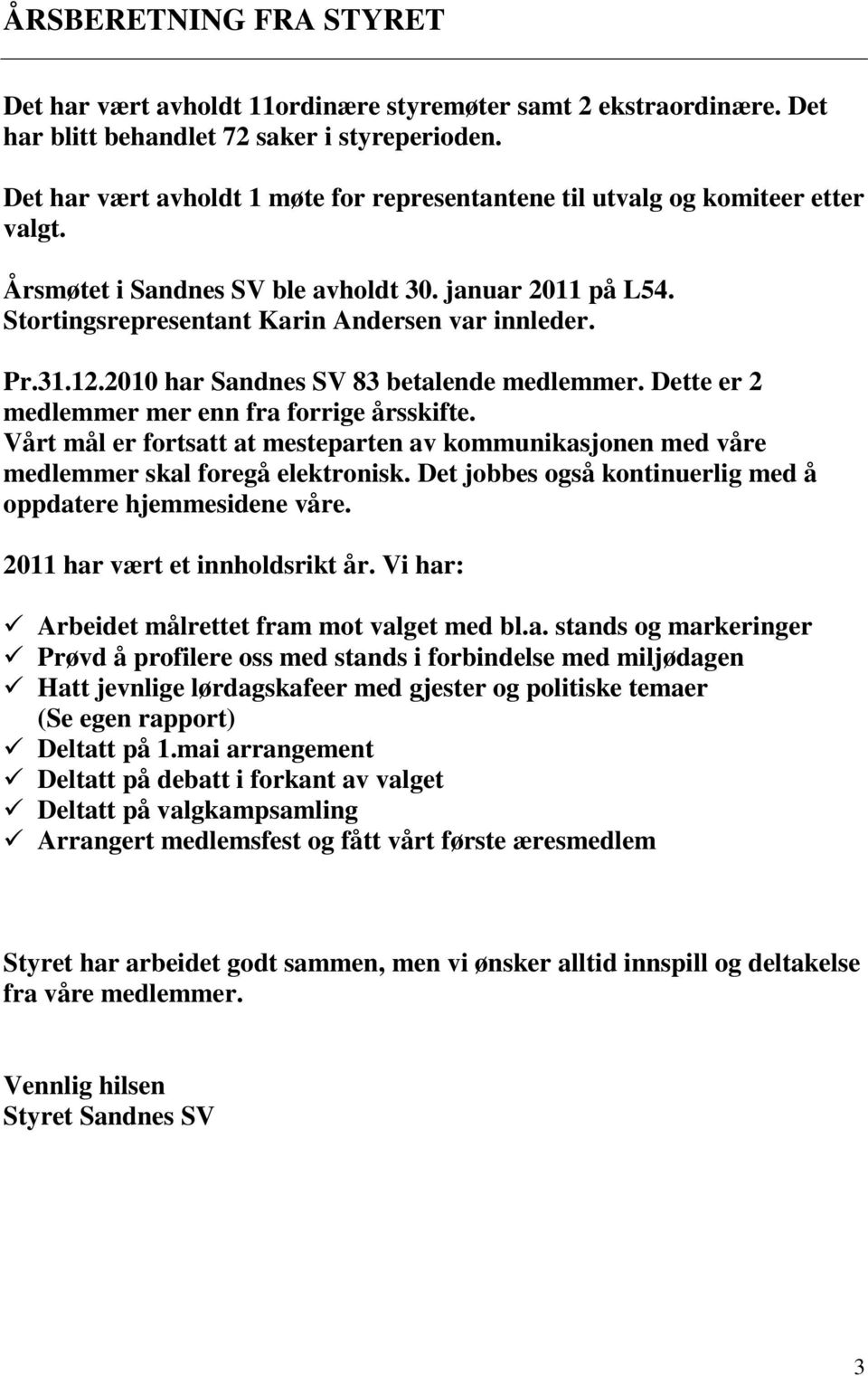 12.2010 har Sandnes SV 83 betalende medlemmer. Dette er 2 medlemmer mer enn fra forrige årsskifte. Vårt mål er fortsatt at mesteparten av kommunikasjonen med våre medlemmer skal foregå elektronisk.