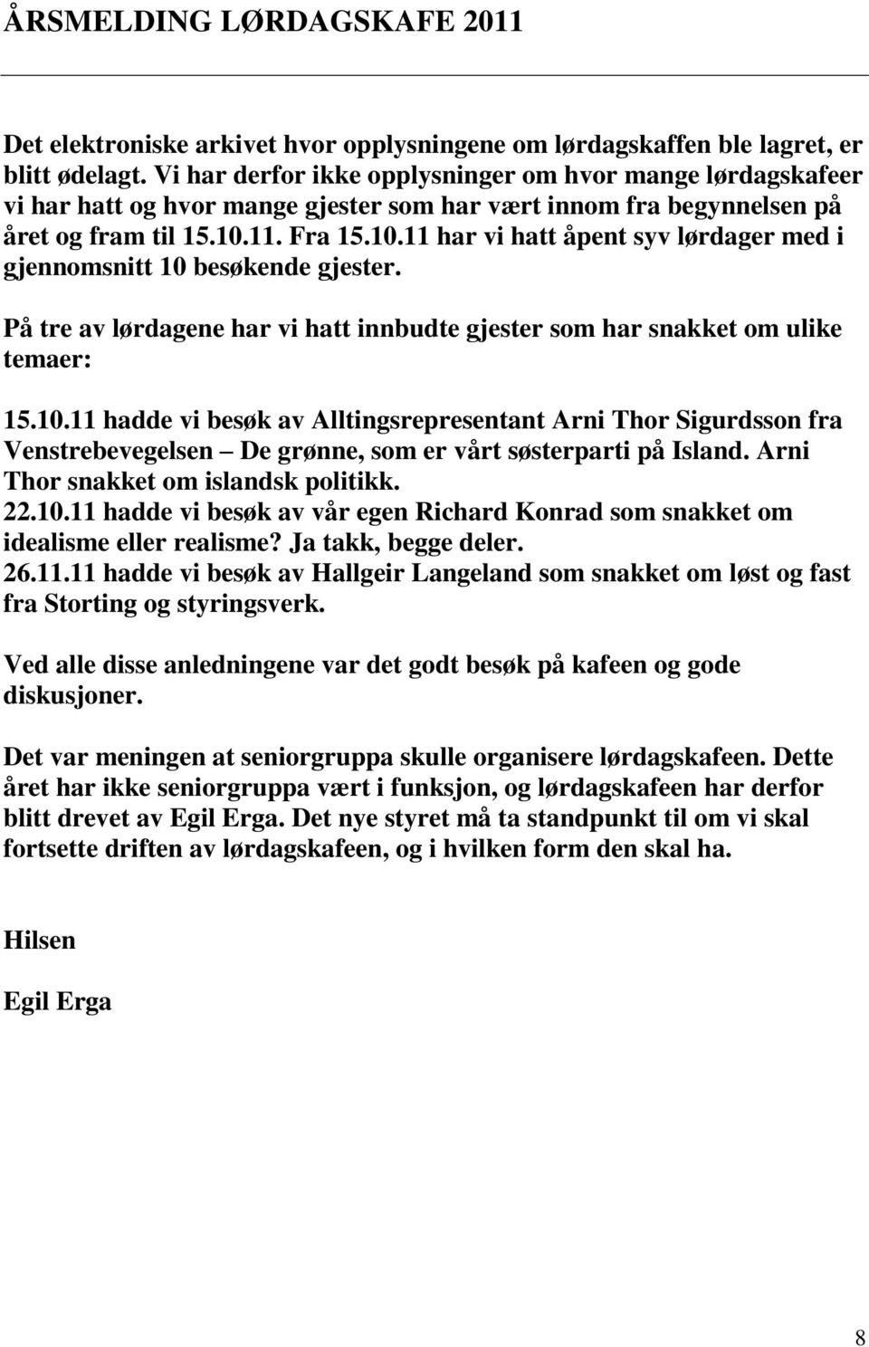 11. Fra 15.10.11 har vi hatt åpent syv lørdager med i gjennomsnitt 10 besøkende gjester. På tre av lørdagene har vi hatt innbudte gjester som har snakket om ulike temaer: 15.10.11 hadde vi besøk av Alltingsrepresentant Arni Thor Sigurdsson fra Venstrebevegelsen De grønne, som er vårt søsterparti på Island.