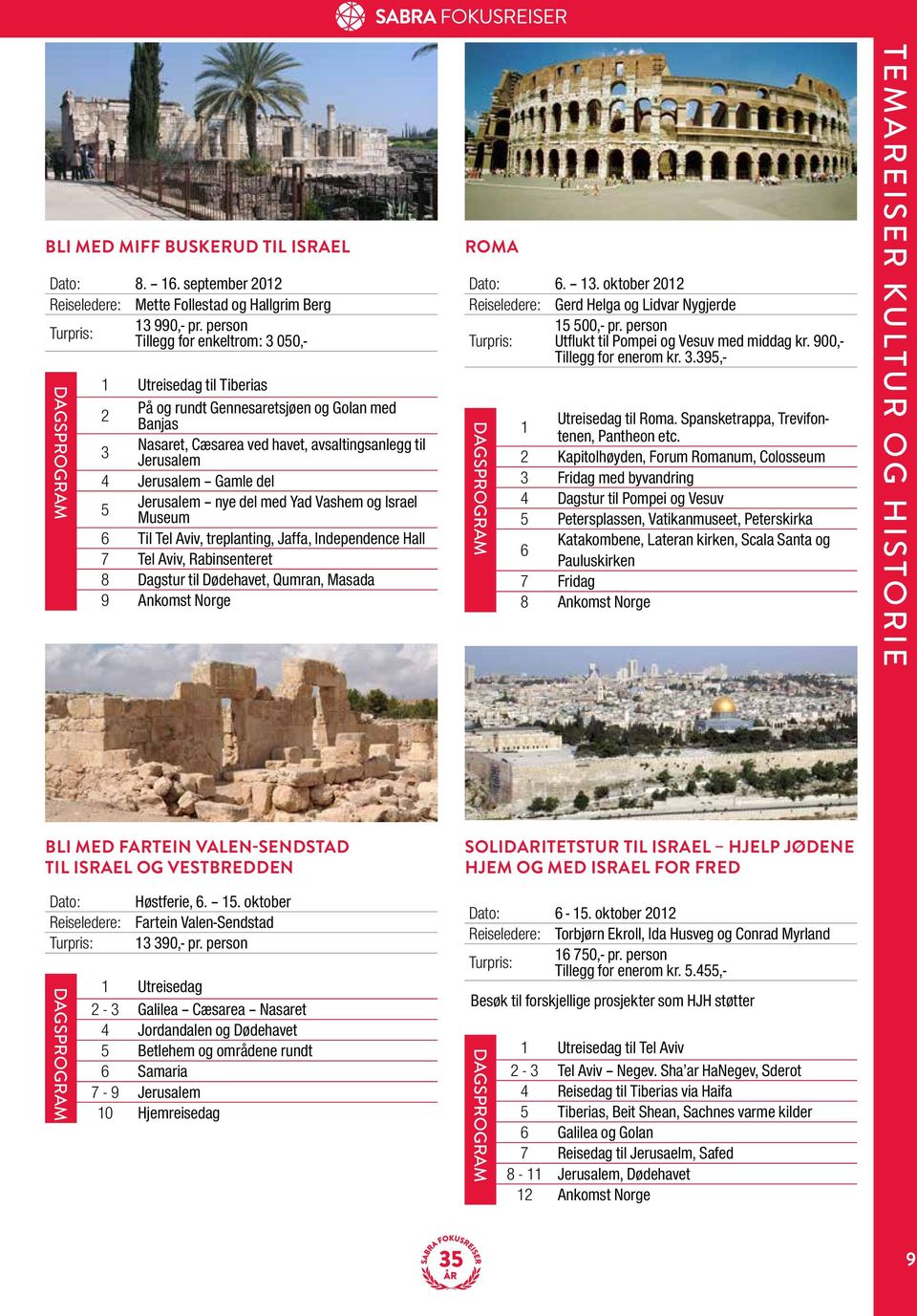 del med Yad Vashem og Israel Museum 6 Til Tel Aviv, treplanting, Jaffa, Independence Hall 7 Tel Aviv, Rabinsenteret 8 Dagstur til Dødehavet, Qumran, Masada 9 Ankomst Norge Roma Dato: 6. 13.