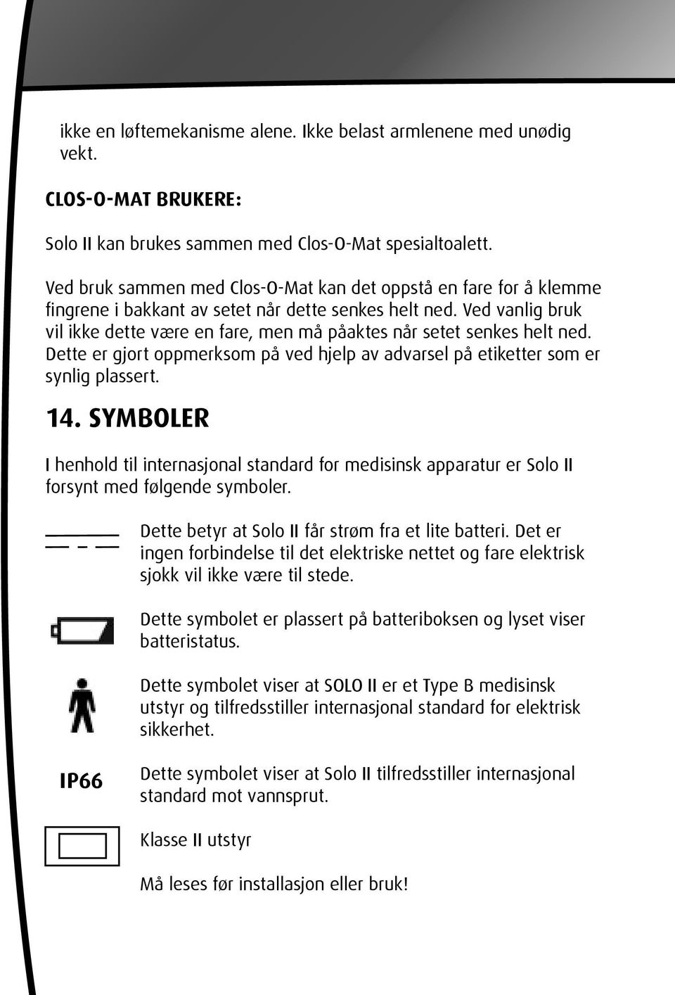 Ved vanlig bruk vil ikke dette være en fare, men må påaktes når setet senkes helt ned. Dette er gjort oppmerksom på ved hjelp av advarsel på etiketter som er synlig plassert. 14.