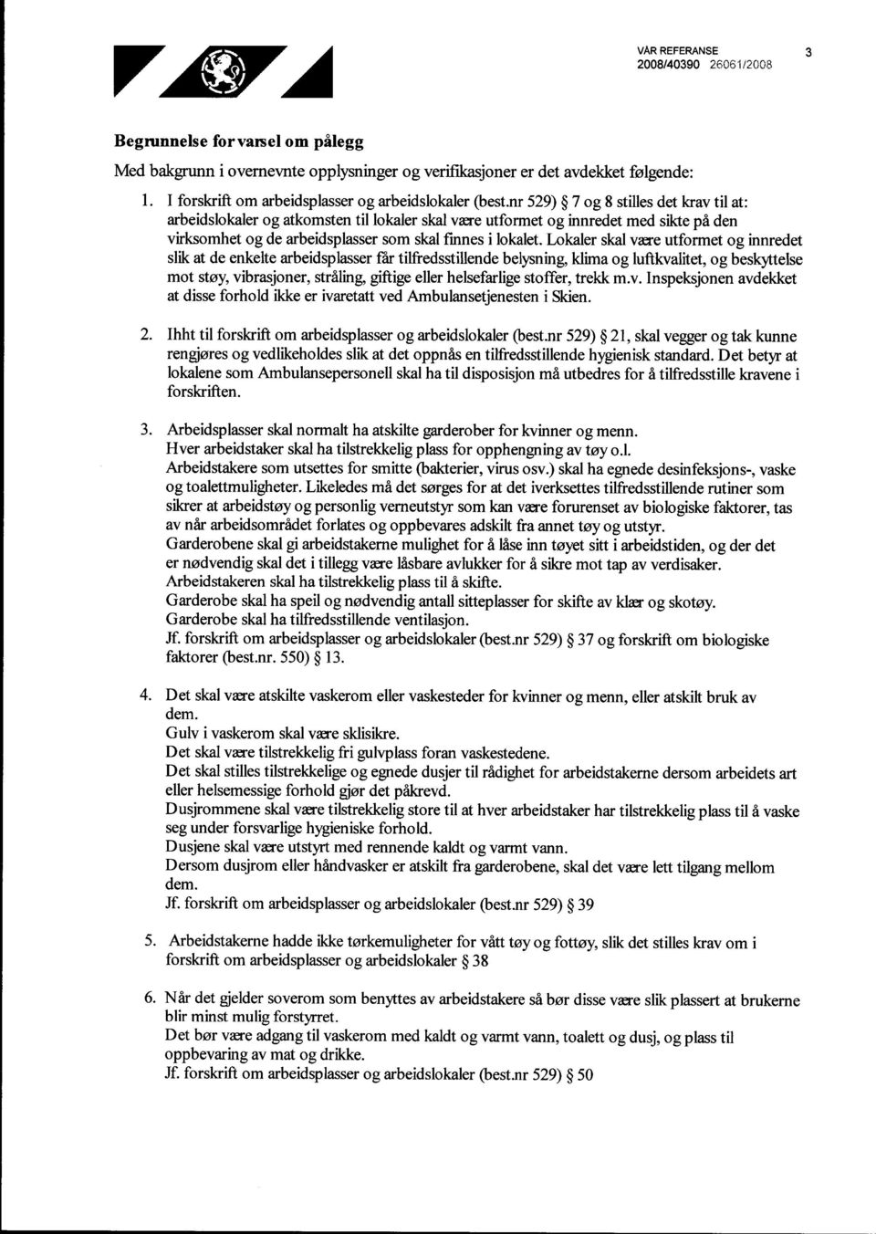 nr 529) 7 og 8 stilles det krav til at: arbeidslokaler og atkomsten til lokaler skal være utformet og innredet med sikte på den virksomhet og de arbeidsplasser som skal finnes i lokalet.