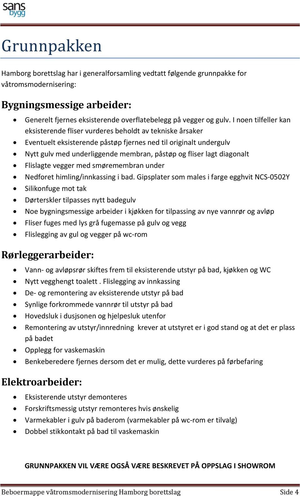 lagt diagonalt Flislagte vegger med smøremembran under Nedforet himling/innkassing i bad.