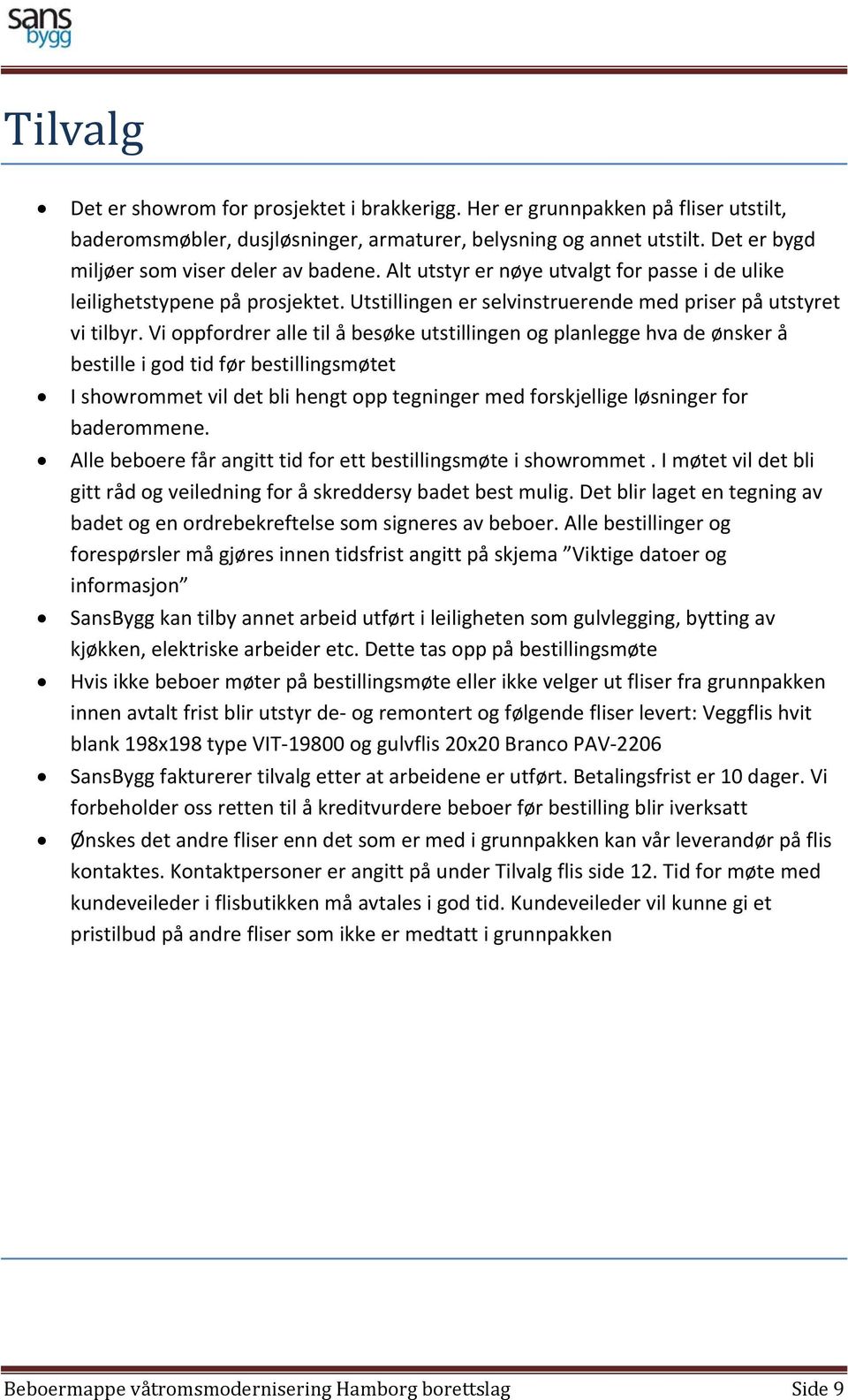 Vi oppfordrer alle til å besøke utstillingen og planlegge hva de ønsker å bestille i god tid før bestillingsmøtet I showrommet vil det bli hengt opp tegninger med forskjellige løsninger for