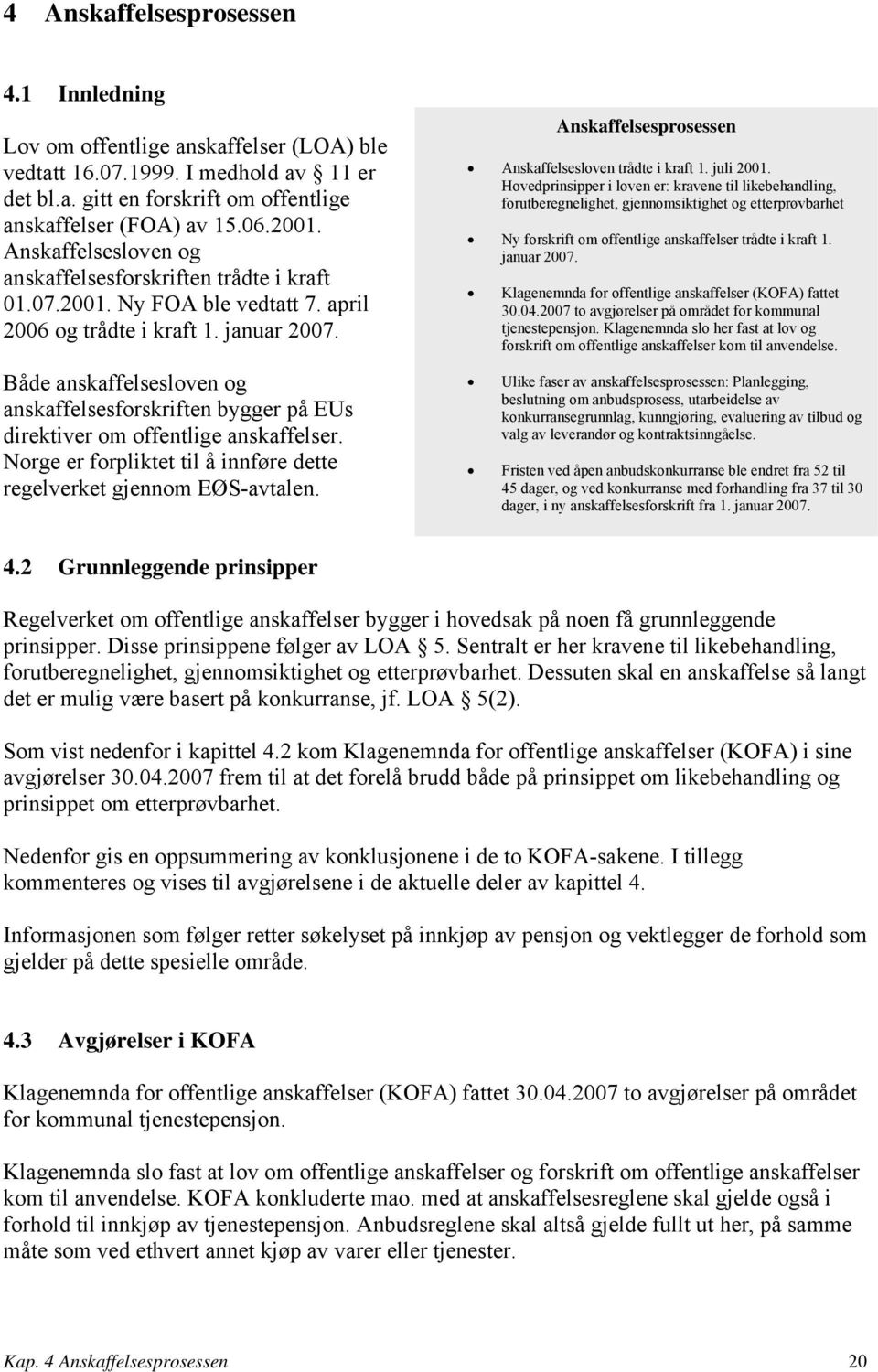 Både anskaffelsesloven og anskaffelsesforskriften bygger på EUs direktiver om offentlige anskaffelser. Norge er forpliktet til å innføre dette regelverket gjennom EØS-avtalen.