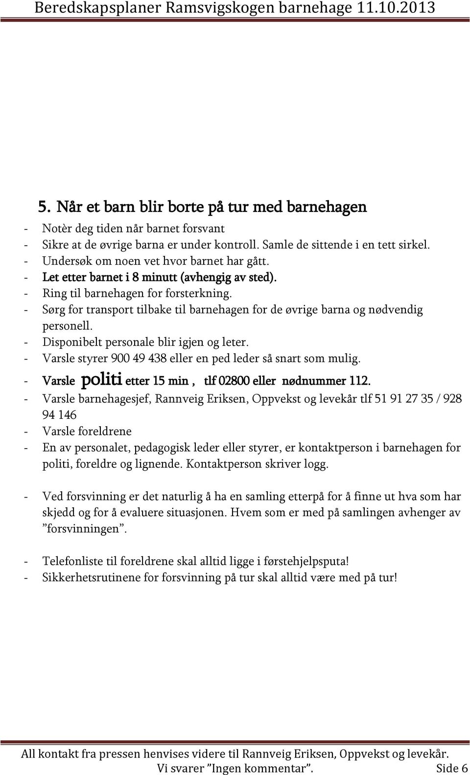 - Sørg for transport tilbake til barnehagen for de øvrige barna og nødvendig personell. - Disponibelt personale blir igjen og leter. - Varsle styrer 900 49 438 eller en ped leder så snart som mulig.