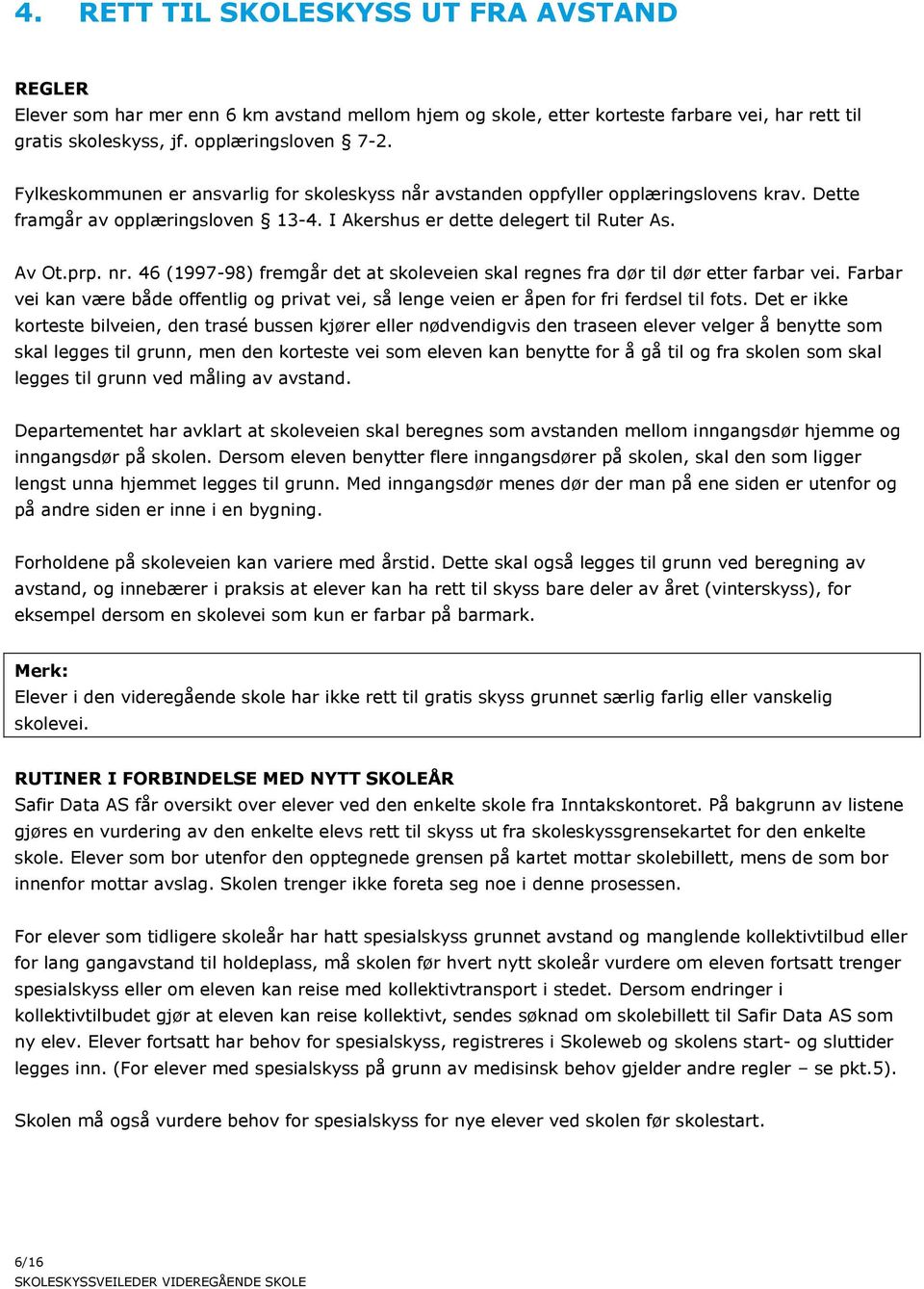 46 (1997-98) fremgår det at skoleveien skal regnes fra dør til dør etter farbar vei. Farbar vei kan være både offentlig og privat vei, så lenge veien er åpen for fri ferdsel til fots.