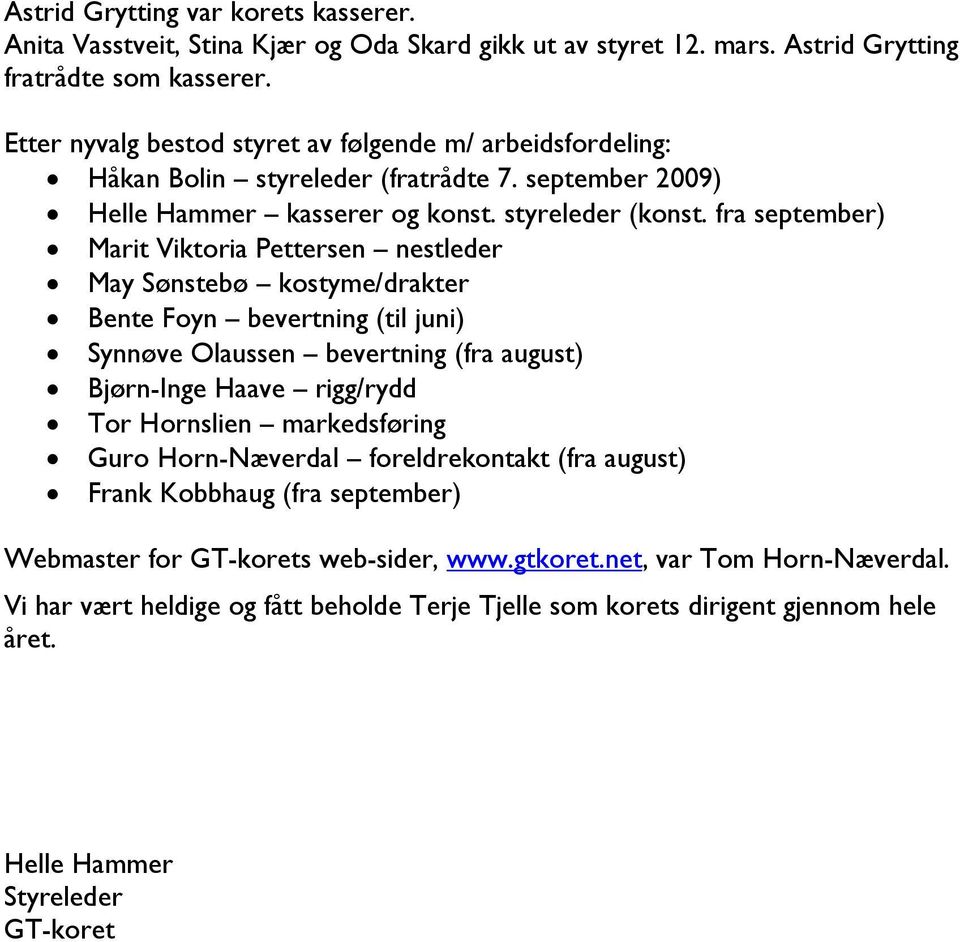 fra september) Marit Viktoria Pettersen nestleder May Sønstebø kostyme/drakter Bente Foyn bevertning (til juni) Synnøve Olaussen bevertning (fra august) Bjørn-Inge Haave rigg/rydd Tor Hornslien