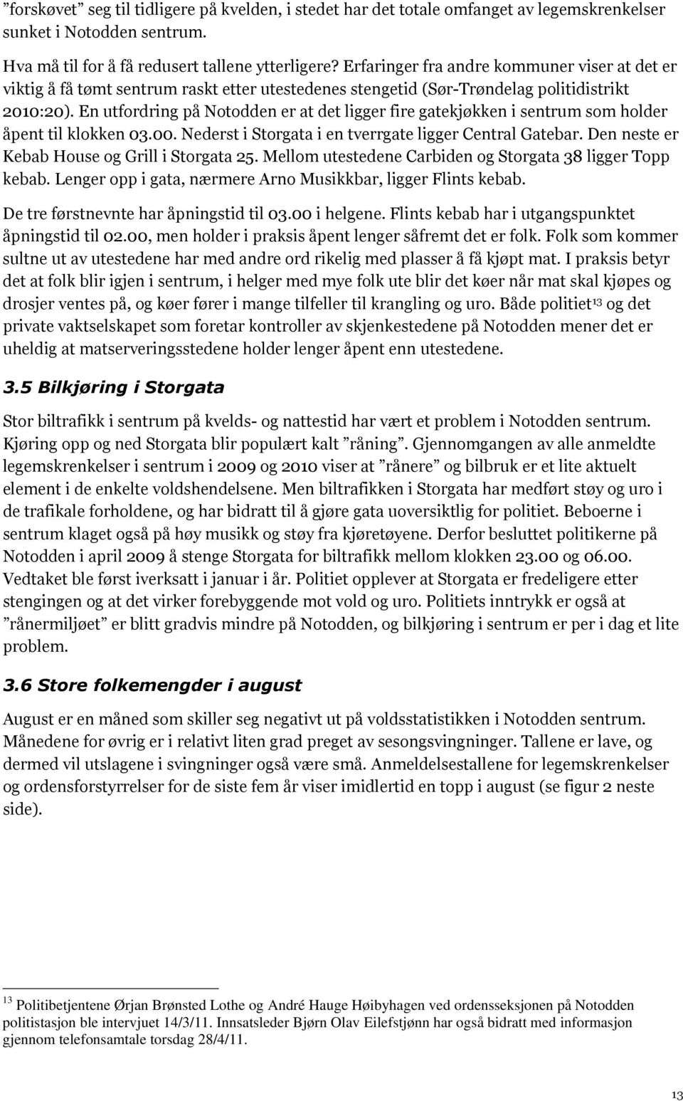 En utfordring på Notodden er at det ligger fire gatekjøkken i sentrum som holder åpent til klokken 03.00. Nederst i Storgata i en tverrgate ligger Central Gatebar.