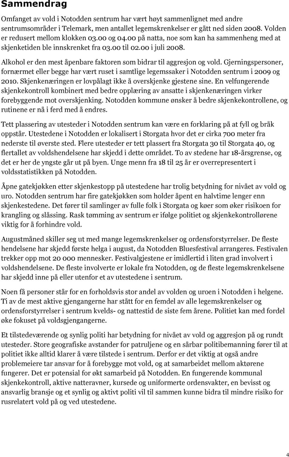 Alkohol er den mest åpenbare faktoren som bidrar til aggresjon og vold. Gjerningspersoner, fornærmet eller begge har vært ruset i samtlige legemssaker i Notodden sentrum i 2009 og 2010.