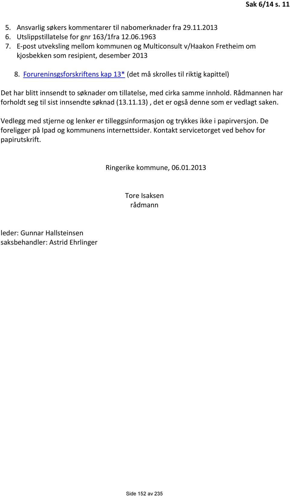 Forureninsgsforskriftens kap 13* (det må skrolles til riktig kapittel) Det har blitt innsendt to søknader om tillatelse, med cirka samme innhold.