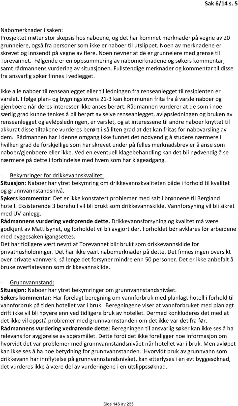 Følgende er en oppsummering av nabomerknadene og søkers kommentar, samt rådmannens vurdering av situasjonen. Fullstendige merknader og kommentar til disse fra ansvarlig søker finnes i vedlegget.