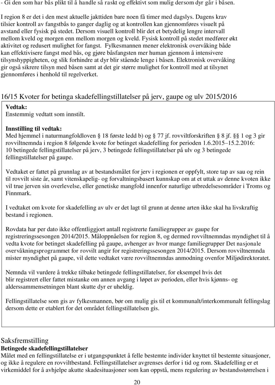 Dersom visuell kontroll blir det et betydelig lengre intervall mellom kveld og morgen enn mellom morgen og kveld. Fysisk kontroll på stedet medfører økt aktivitet og redusert mulighet for fangst.