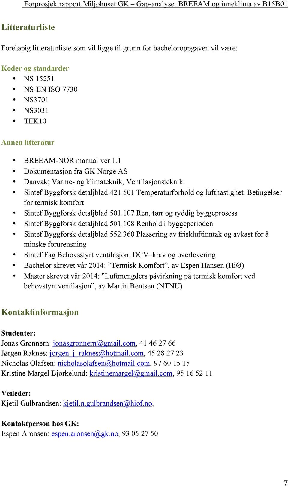 Betingelser for termisk komfort Sintef Byggforsk detaljblad 501.107 Ren, tørr og ryddig byggeprosess Sintef Byggforsk detaljblad 501.108 Renhold i byggeperioden Sintef Byggforsk detaljblad 552.