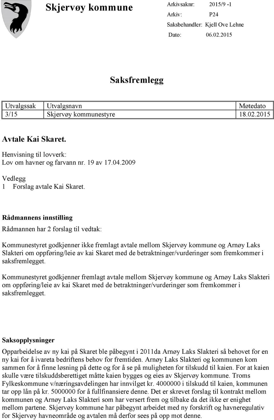 Rådmannens innstilling Rådmannen har 2 forslag til vedtak: Kommunestyret godkjenner ikke fremlagt avtale mellom Skjervøy kommune og Arnøy Laks Slakteri om oppføring/leie av kai Skaret med de