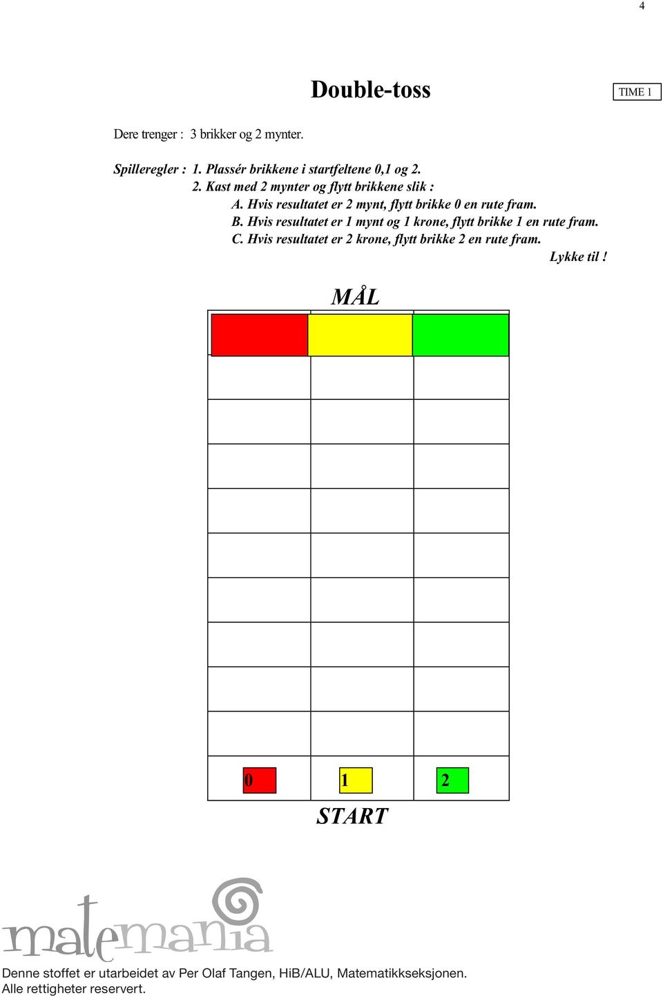 Hvis resultatet er 2 mynt, flytt brikke 0 en rute fram. B.