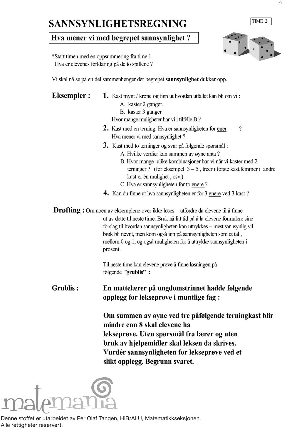 kaster 3 ganger Hvor mange muligheter har vi i tilfelle B? 2. Kast med en terning. Hva er sannsynligheten for ener? Hva mener vi med sannsynlighet? 3. Kast med to terninger og svar på følgende spørsmål : A.