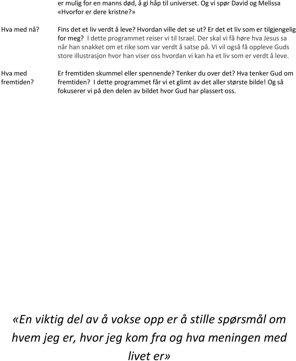 Vi vil også få oppleve Guds store illustrasjon hvor han viser oss hvordan vi kan ha et liv som er verdt å leve. Er fremtiden skummel eller spennende? Tenker du over det? Hva tenker Gud om fremtiden?