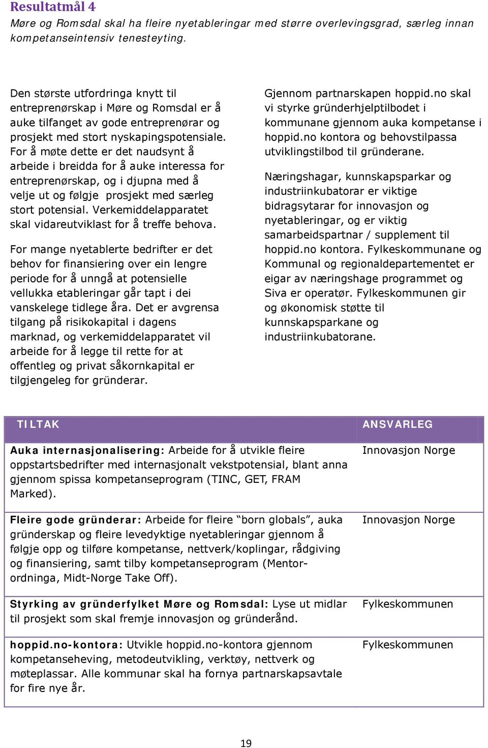 For å møte dette er det naudsynt å arbeide i breidda for å auke interessa for entreprenørskap, og i djupna med å velje ut og følgje prosjekt med særleg stort potensial.