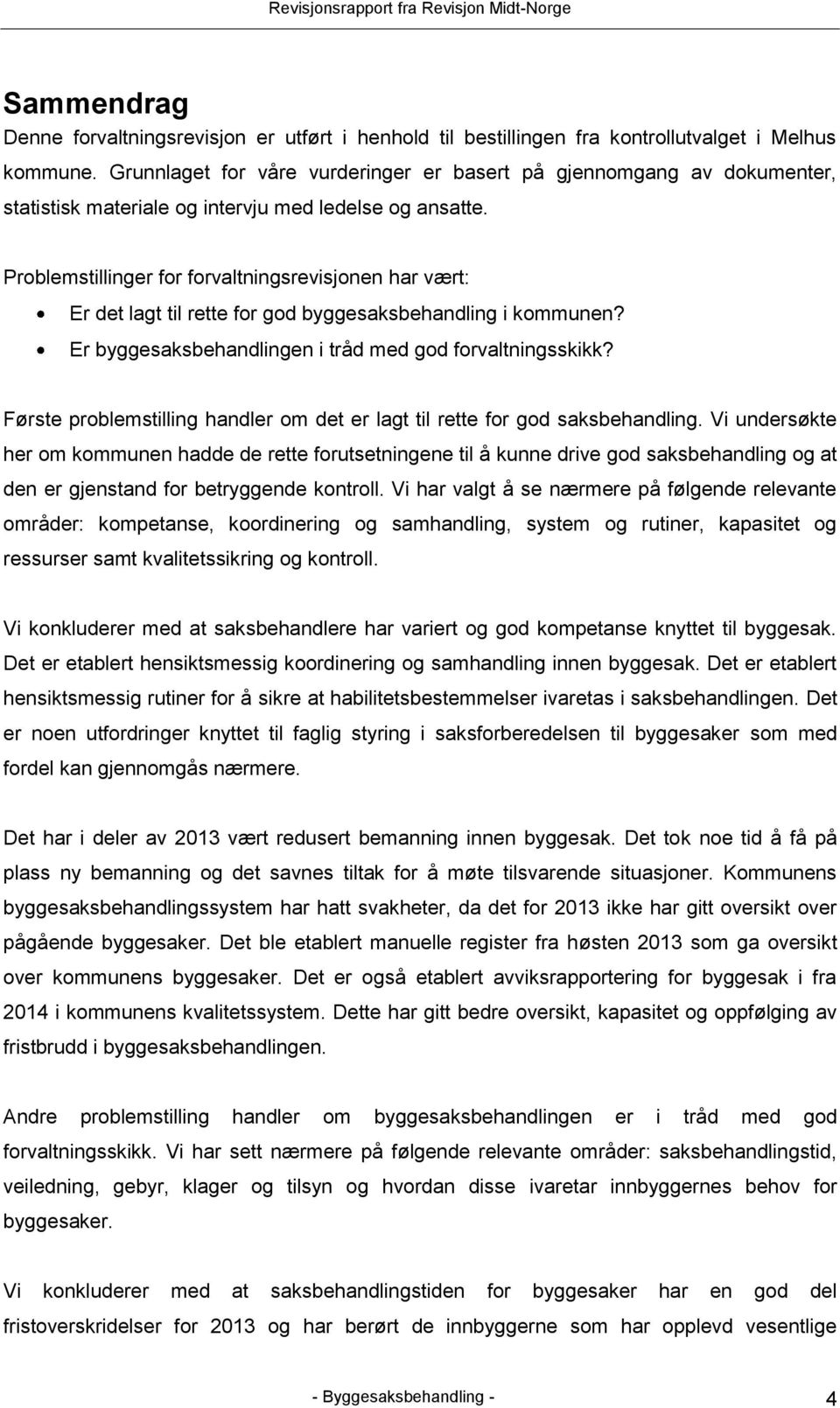 Problemstillinger for forvaltningsrevisjonen har vært: Er det lagt til rette for god byggesaksbehandling i kommunen? Er byggesaksbehandlingen i tråd med god forvaltningsskikk?