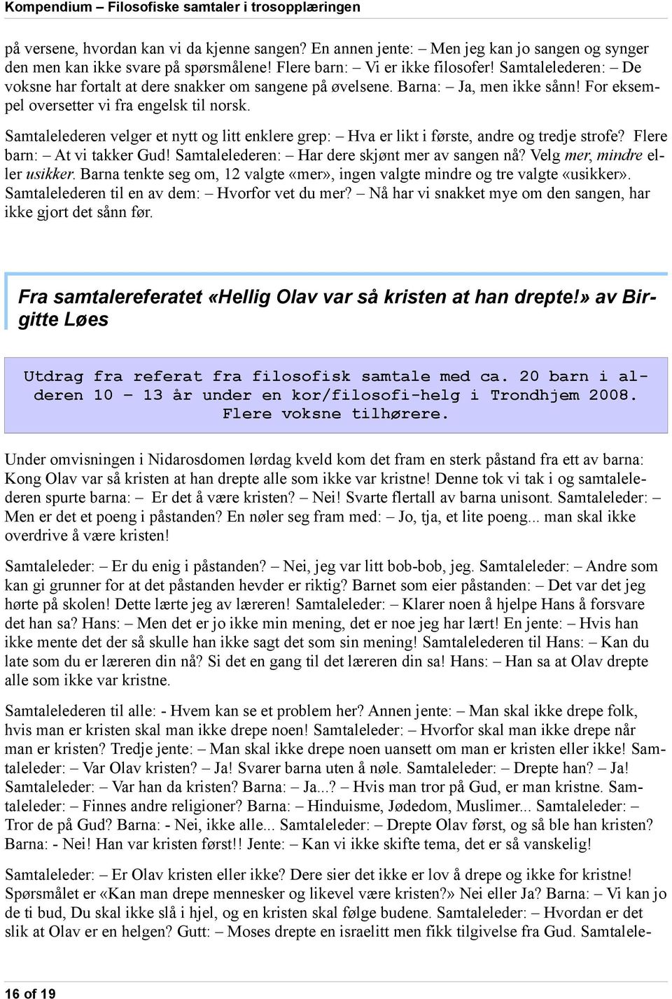 Samtalelederen velger et nytt og litt enklere grep: Hva er likt i første, andre og tredje strofe? Flere barn: At vi takker Gud! Samtalelederen: Har dere skjønt mer av sangen nå?