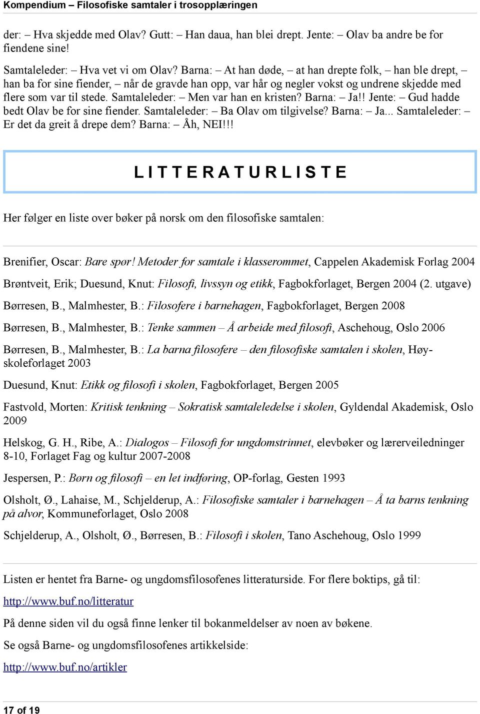 Samtaleleder: Men var han en kristen? Barna: Ja!! Jente: Gud hadde bedt Olav be for sine fiender. Samtaleleder: Ba Olav om tilgivelse? Barna: Ja... Samtaleleder: Er det da greit å drepe dem?