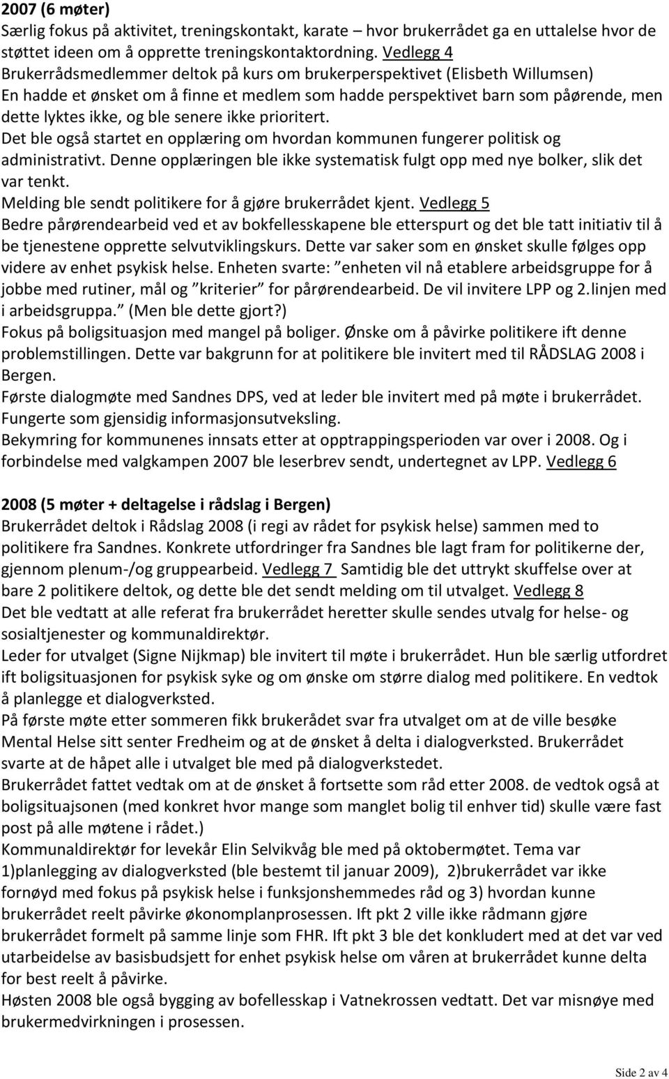 senere ikke prioritert. Det ble også startet en opplæring om hvordan kommunen fungerer politisk og administrativt. Denne opplæringen ble ikke systematisk fulgt opp med nye bolker, slik det var tenkt.