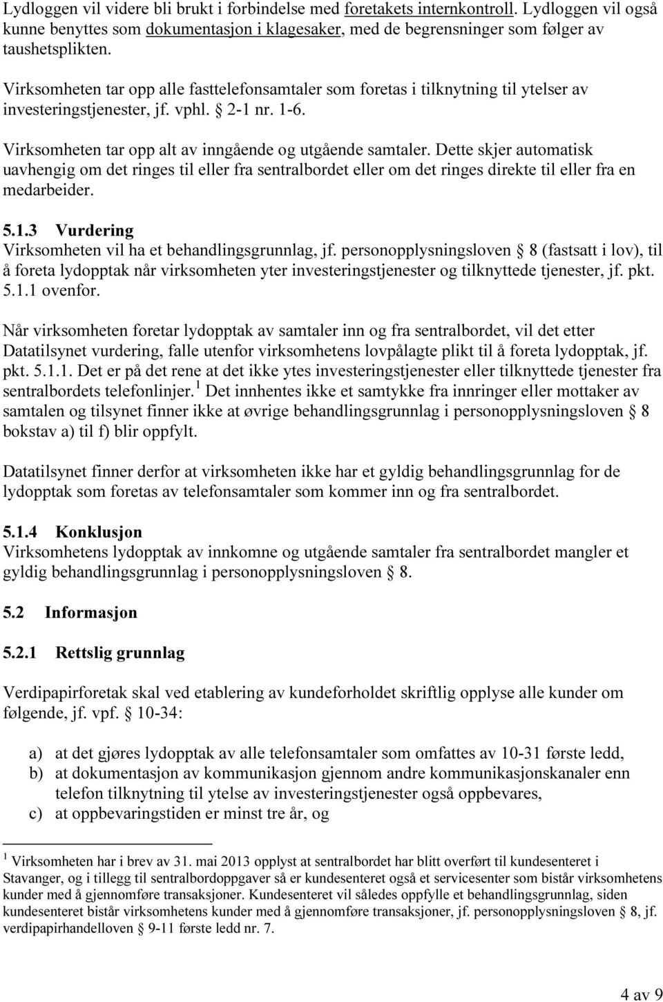 Dette skjer automatisk uavhengig om det ringes til eller fra sentralbordet eller om det ringes direkte til eller fra en medarbeider. 5.1.3 Vurdering Virksomheten vil ha et behandlingsgrunnlag, jf.