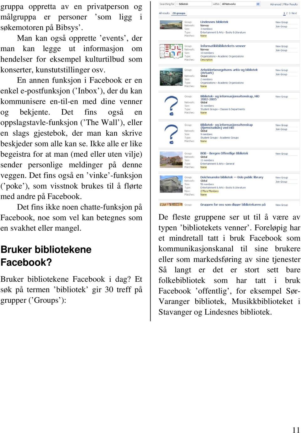 En annen funksjon i Facebook er en enkel e-postfunksjon ( Inbox ), der du kan kommunisere en-til-en med dine venner og bekjente.