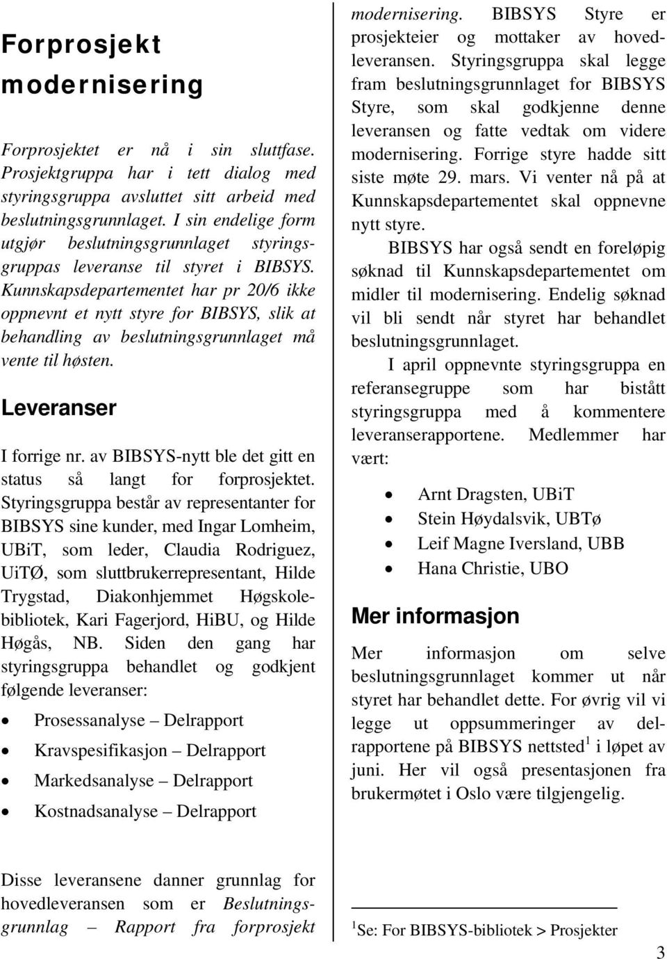 Kunnskapsdepartementet har pr 20/6 ikke oppnevnt et nytt styre for BIBSYS, slik at behandling av beslutningsgrunnlaget må vente til høsten. Leveranser I forrige nr.