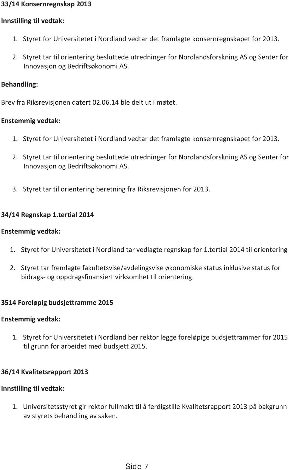 13. 2. Styret tar til orientering besluttede utredninger for Nordlandsforskning AS og Senter for Innovasjon og Bedriftsøkonomi AS. 3. Styret tar til orientering beretning fra Riksrevisjonen for 2013.
