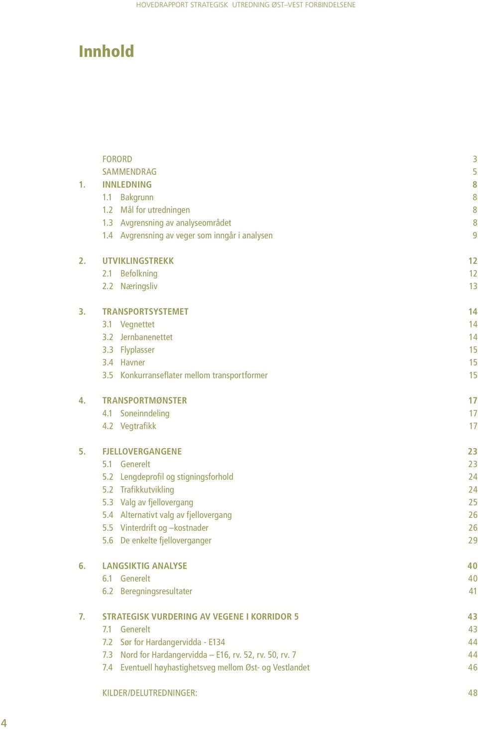 TRANSPORTMØNSTER 17 4.1 Soneinndeling 17 4.2 Vegtrafikk 17 5. FJELLOVERGANGENE 23 5.1 Generelt 23 5.2 Lengdeprofil og stigningsforhold 24 5.2 Trafikkutvikling 24 5.3 Valg av fjellovergang 25 5.