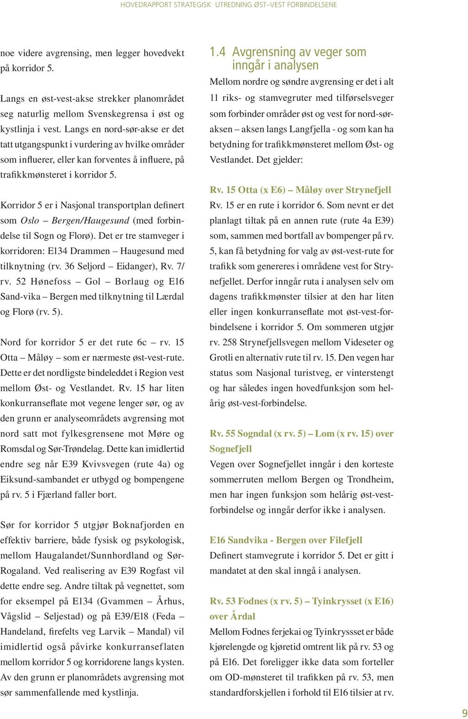 Korridor 5 er i Nasjonal transportplan definert som Oslo Bergen/Haugesund (med forbindelse til Sogn og Florø). Det er tre stamveger i korridoren: E134 Drammen Haugesund med tilknytning (rv.