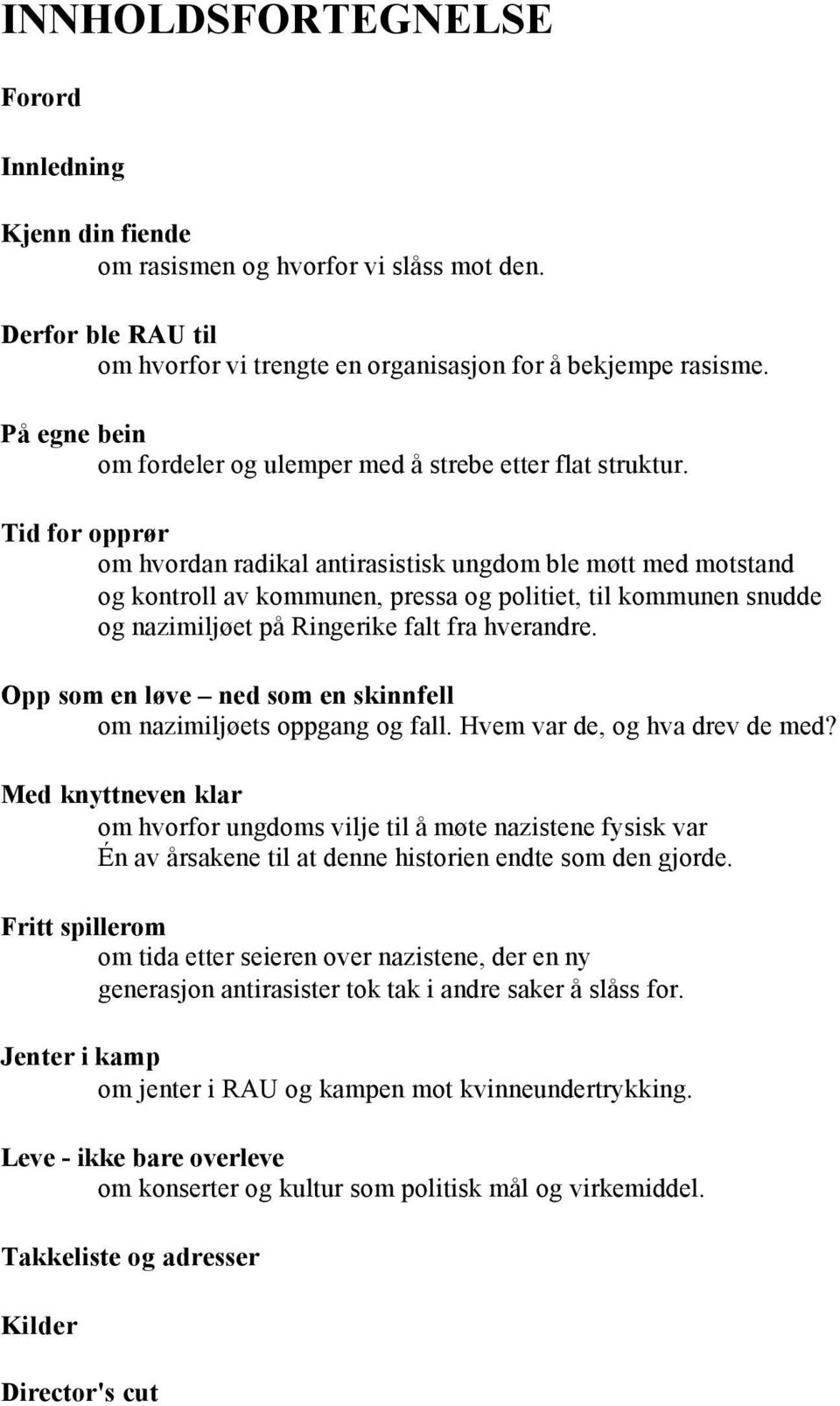 Tid for opprør om hvordan radikal antirasistisk ungdom ble møtt med motstand og kontroll av kommunen, pressa og politiet, til kommunen snudde og nazimiljøet på Ringerike falt fra hverandre.